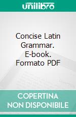 Concise Latin Grammar. E-book. Formato PDF ebook di Benjamin L. D'ooge