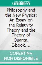 Philosophy and the New Physics: An Essay on the Relativity Theory and the Theory of Quanta. E-book. Formato PDF ebook