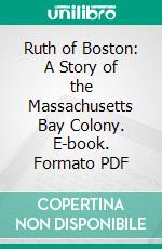 Ruth of Boston: A Story of the Massachusetts Bay Colony. E-book. Formato PDF ebook