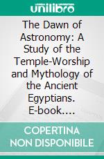 The Dawn of Astronomy: A Study of the Temple-Worship and Mythology of the Ancient Egyptians. E-book. Formato PDF ebook di Joseph Norman Lockyer