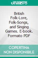 British Folk-Lore, Folk-Songs, and Singing Games. E-book. Formato PDF ebook