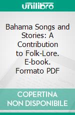 Bahama Songs and Stories: A Contribution to Folk-Lore. E-book. Formato PDF ebook