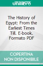 The History of Egypt: From the Earliest Times Till. E-book. Formato PDF ebook