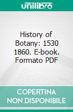 History of Botany: 1530 1860. E-book. Formato PDF ebook di Julius Sachs