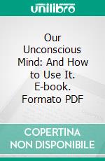 Our Unconscious Mind: And How to Use It. E-book. Formato PDF ebook