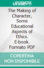 The Making of Character, Some Educational Aspects of Ethics. E-book. Formato PDF ebook