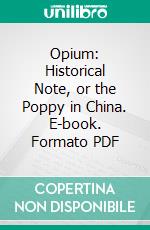 Opium: Historical Note, or the Poppy in China. E-book. Formato PDF