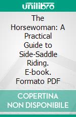 The Horsewoman: A Practical Guide to Side-Saddle Riding. E-book. Formato PDF ebook di Alice M. Hayes