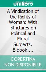 A Vindication of the Rights of Woman: With Strictures on Political and Moral Subjects. E-book. Formato PDF ebook