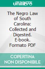 The Negro Law of South Carolina: Collected and Digested. E-book. Formato PDF ebook