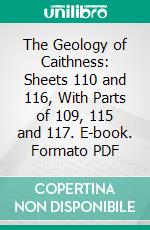 The Geology of Caithness: Sheets 110 and 116, With Parts of 109, 115 and 117. E-book. Formato PDF ebook