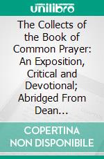 The Collects of the Book of Common Prayer: An Exposition, Critical and Devotional; Abridged From Dean Goulburn's 'the Collects of the Day'. E-book. Formato PDF ebook