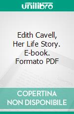 Edith Cavell, Her Life Story. E-book. Formato PDF ebook di Herbert Leeds