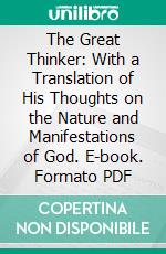 The Great Thinker: With a Translation of His Thoughts on the Nature and Manifestations of God. E-book. Formato PDF ebook di George Gardiner Alexander