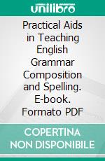 Practical Aids in Teaching English Grammar Composition and Spelling. E-book. Formato PDF ebook