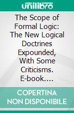 The Scope of Formal Logic: The New Logical Doctrines Expounded, With Some Criticisms. E-book. Formato PDF ebook