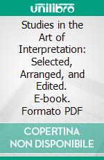 Studies in the Art of Interpretation: Selected, Arranged, and Edited. E-book. Formato PDF ebook