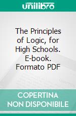 The Principles of Logic, for High Schools. E-book. Formato PDF ebook