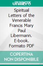 Spiritual Letters of the Venerable Francis Mary Paul Libermann. E-book. Formato PDF ebook di Rev. Chas