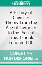 A History of Chemical Theory From the Age of Lavoisier to the Present Time. E-book. Formato PDF ebook