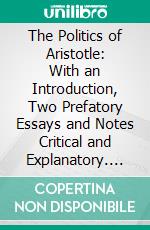 The Politics of Aristotle: With an Introduction, Two Prefatory Essays and Notes Critical and Explanatory. E-book. Formato PDF ebook