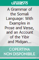 A Grammar of the Somali Language: With Examples in Prose and Verse, and an Account of the Yibir and Midgan Dialects. E-book. Formato PDF ebook