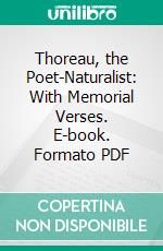 Thoreau, the Poet-Naturalist: With Memorial Verses. E-book. Formato PDF ebook di William Ellery Channing