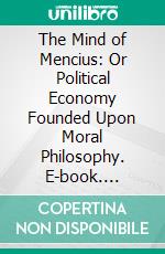 The Mind of Mencius: Or Political Economy Founded Upon Moral Philosophy. E-book. Formato PDF ebook