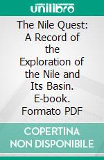 The Nile Quest: A Record of the Exploration of the Nile and Its Basin. E-book. Formato PDF ebook