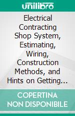 Electrical Contracting Shop System, Estimating, Wiring, Construction Methods, and Hints on Getting Business. E-book. Formato PDF ebook