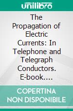 The Propagation of Electric Currents: In Telephone and Telegraph Conductors. E-book. Formato PDF ebook