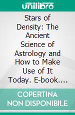 Stars of Density: The Ancient Science of Astrology and How to Make Use of It Today. E-book. Formato PDF