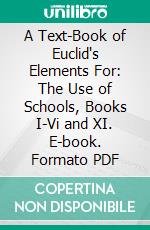 A Text-Book of Euclid's Elements For: The Use of Schools, Books I-Vi and XI. E-book. Formato PDF ebook