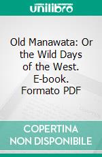 Old Manawata: Or the Wild Days of the West. E-book. Formato PDF ebook di T. Lindsay Buick