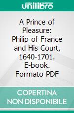 A Prince of Pleasure: Philip of France and His Court, 1640-1701. E-book. Formato PDF ebook