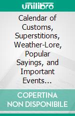 Calendar of Customs, Superstitions, Weather-Lore, Popular Sayings, and Important Events Connected With the County of Somerset. E-book. Formato PDF ebook