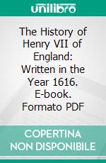 The History of Henry VII of England: Written in the Year 1616. E-book. Formato PDF ebook