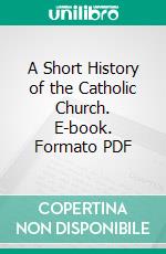 A Short History of the Catholic Church. E-book. Formato PDF ebook di Hermann Wedewer