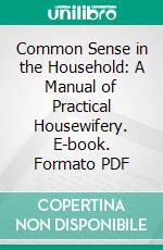 Common Sense in the Household: A Manual of Practical Housewifery. E-book. Formato PDF ebook