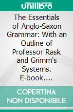 The Essentials of Anglo-Saxon Grammar: With an Outline of Professor Rask and Grimm's Systems. E-book. Formato PDF ebook di Joseph Bosworth