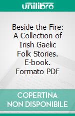 Beside the Fire: A Collection of Irish Gaelic Folk Stories. E-book. Formato PDF ebook di Douglas Hyde