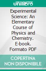 Experimental Science: An Elementary Course of Physics and Chemistry. E-book. Formato PDF ebook di Richard Gregory