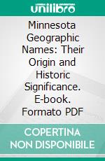 Minnesota Geographic Names: Their Origin and Historic Significance. E-book. Formato PDF ebook di Warren Upham