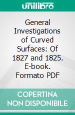 General Investigations of Curved Surfaces: Of 1827 and 1825. E-book. Formato PDF ebook