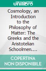 Cosmology, an Introduction to the Philosophy of Matter: The Greeks and the Aristotelian Schoolmen. E-book. Formato PDF ebook