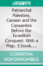 Patriarchal Palestine, Canaan and the Canaanites Before the Israelitish Conquest: With a Map. E-book. Formato PDF ebook