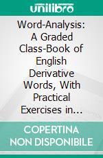 Word-Analysis: A Graded Class-Book of English Derivative Words, With Practical Exercises in Spelling, Analyzing, Defining, Synonyms, and the Use of Words. E-book. Formato PDF ebook di William Swinton