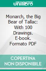 Monarch, the Big Bear of Tallac: With 100 Drawings. E-book. Formato PDF ebook di Ernest Thompson Seton