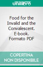 Food for the Invalid and the Convalescent. E-book. Formato PDF ebook di Winifred Stuart Gibbs