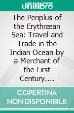 The Periplus of the Erythræan Sea: Travel and Trade in the Indian Ocean by a Merchant of the First Century. E-book. Formato PDF ebook